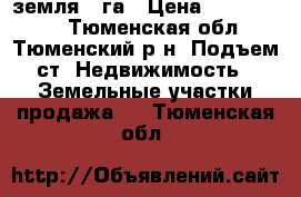 земля 5 га › Цена ­ 1 000 000 - Тюменская обл., Тюменский р-н, Подъем ст. Недвижимость » Земельные участки продажа   . Тюменская обл.